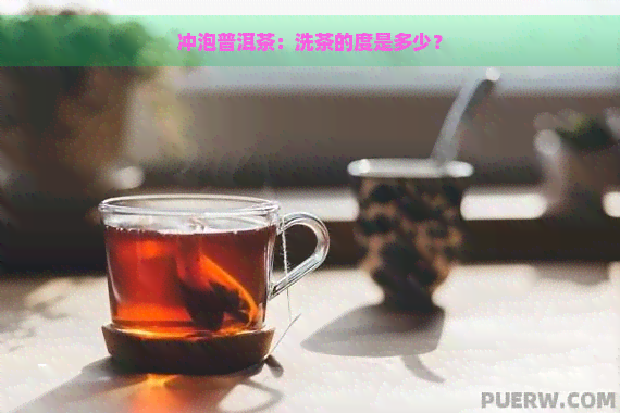 冲泡普洱茶：洗茶的度是多少？