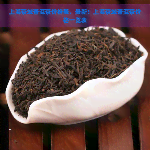 上海茶城普洱茶价格表，最新！上海茶城普洱茶价格一览表