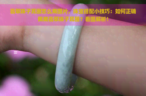 翡翠珠子耳圈怎么戴图片，珠宝搭配小技巧：如何正确佩戴翡翠珠子耳圈？看图解析！