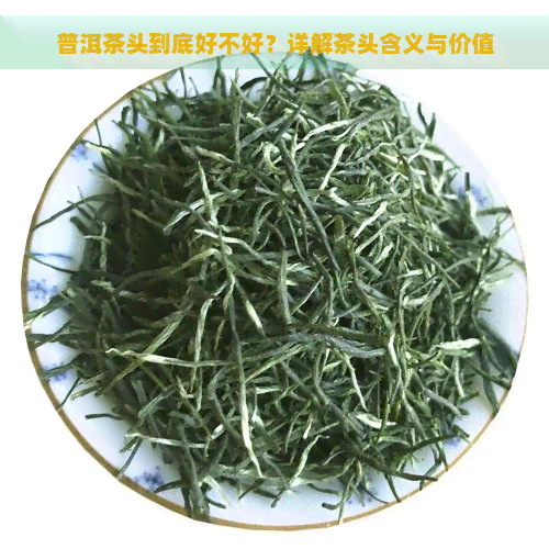 普洱茶头到底好不好？详解茶头含义与价值