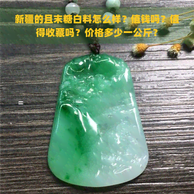 新疆的且末糖白料怎么样？值钱吗？值得收藏吗？价格多少一公斤？