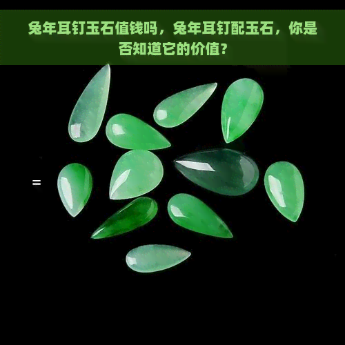 兔年耳钉玉石值钱吗，兔年耳钉配玉石，你是否知道它的价值？