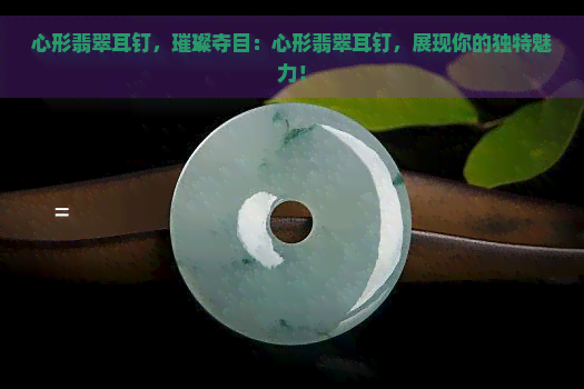 心形翡翠耳钉，璀璨夺目：心形翡翠耳钉，展现你的独特魅力！