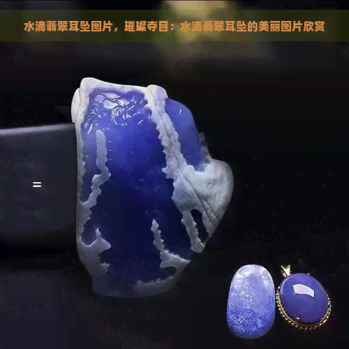 水滴翡翠耳坠图片，璀璨夺目：水滴翡翠耳坠的美丽图片欣赏