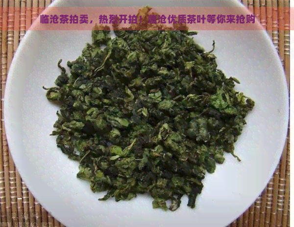 临沧茶拍卖，热烈开拍！临沧优质茶叶等你来抢购