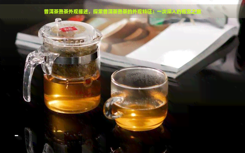 普洱茶熟茶外观描述，探索普洱茶熟茶的外观特征：一次深入的视觉之旅