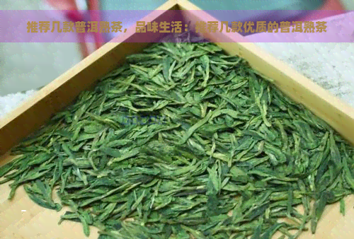 推荐几款普洱熟茶，品味生活：推荐几款优质的普洱熟茶