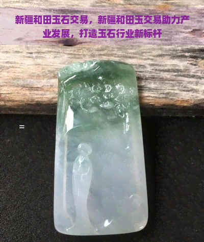 新疆和田玉石交易，新疆和田玉交易助力产业发展，打造玉石行业新标杆