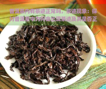 普洱茶内有茶迹正常吗，茶迹现象：探讨普洱茶中为何会出现茶迹及其是否正常