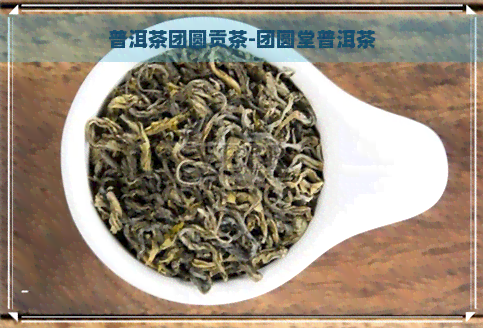 普洱茶团圆贡茶-团圆堂普洱茶