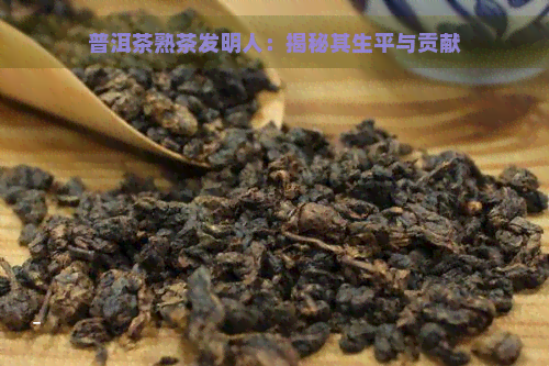 普洱茶熟茶发明人：揭秘其生平与贡献