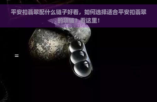 平安扣翡翠配什么链子好看，如何选择适合平安扣翡翠的项链？看这里！