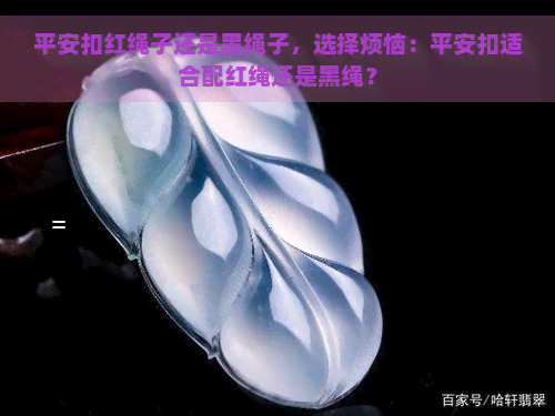 平安扣红绳子还是黑绳子，选择烦恼：平安扣适合配红绳还是黑绳？