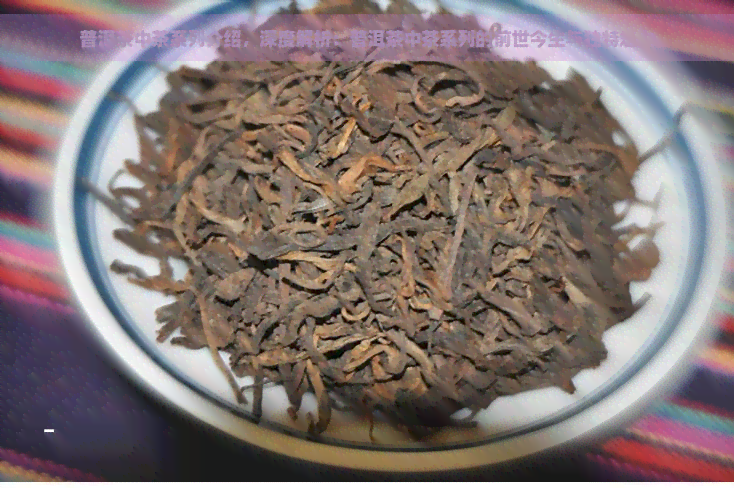 普洱茶中茶系列介绍，深度解析：普洱茶中茶系列的前世今生与独特魅力