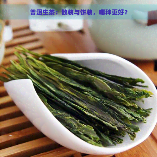 普洱生茶：散装与饼装，哪种更好？