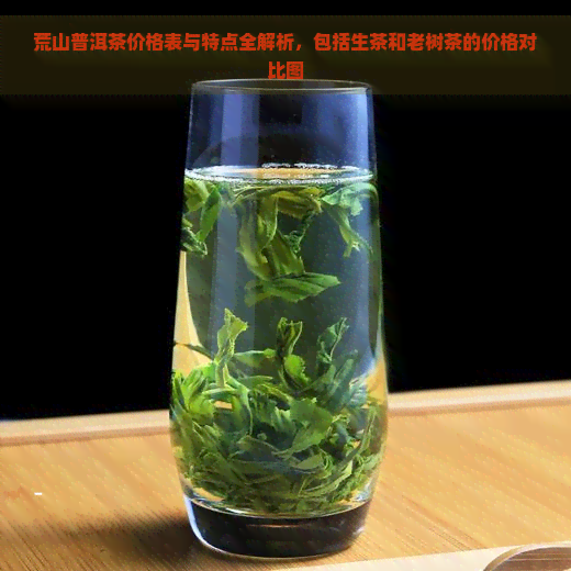 荒山普洱茶价格表与特点全解析，包括生茶和老树茶的价格对比图