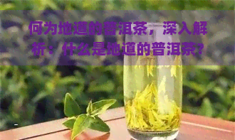 何为地道的普洱茶，深入解析：什么是地道的普洱茶？