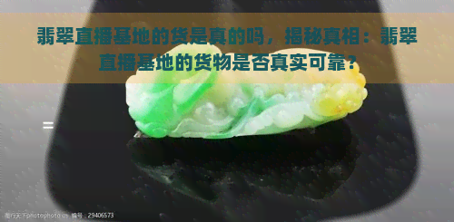 翡翠直播基地的货是真的吗，揭秘真相：翡翠直播基地的货物是否真实可靠？