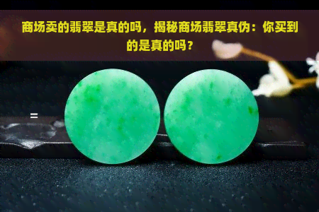 商场卖的翡翠是真的吗，揭秘商场翡翠真伪：你买到的是真的吗？