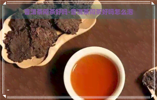 普洱茶闷茶好吗-普洱茶闷茶好吗怎么泡