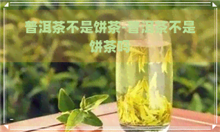 普洱茶不是饼茶-普洱茶不是饼茶吗