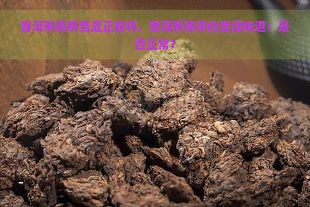 普洱茶熟茶苦涩正常吗，普洱茶熟茶的苦涩味道：是否正常？