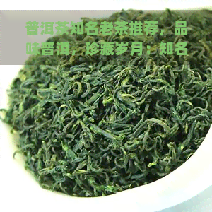 普洱茶知名老茶推荐，品味普洱，珍藏岁月：知名老茶推荐