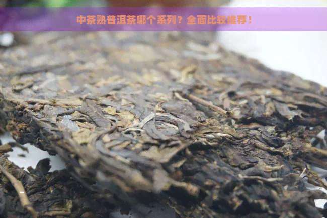 中茶熟普洱茶哪个系列？全面比较推荐！