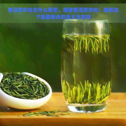 普洱茶年份是什么意思，揭秘普洱茶年份：理解这个重要概念的含义与影响