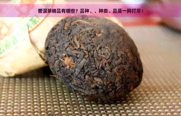 普洱茶精品有哪些？品种、、种类、品质一网打尽！