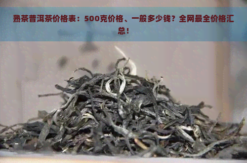 熟茶普洱茶价格表：500克价格、一般多少钱？全网最全价格汇总！