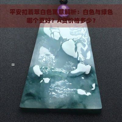 平安扣翡翠白色寓意解析：白色与绿色哪个更好？A货价格多少？