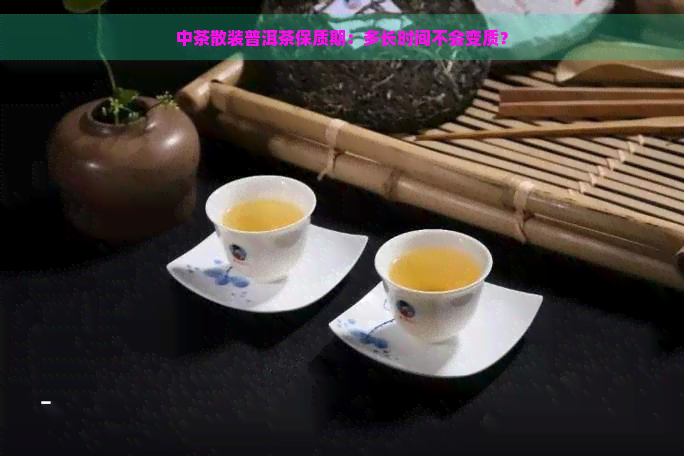 中茶散装普洱茶保质期：多长时间不会变质？