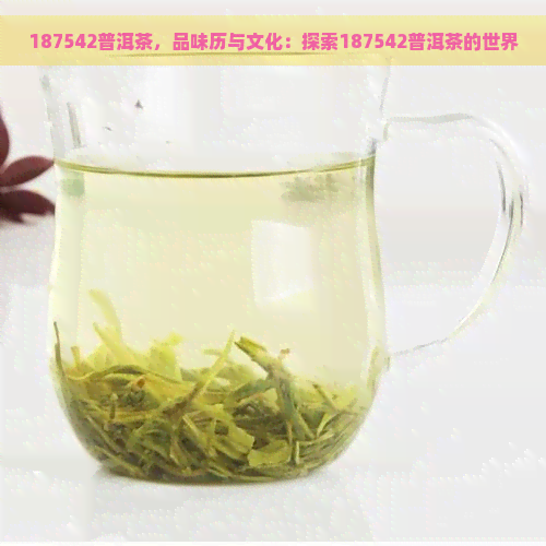 187542普洱茶，品味历与文化：探索187542普洱茶的世界