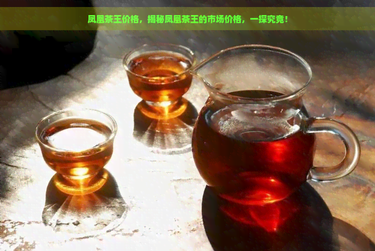 凤凰茶王价格，揭秘凤凰茶王的市场价格，一探究竟！