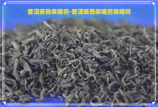 普洱茶熟茶喝药-普洱茶熟茶喝药能喝吗