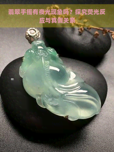 翡翠手镯有夜光现象吗？探究荧光反应与真假关系