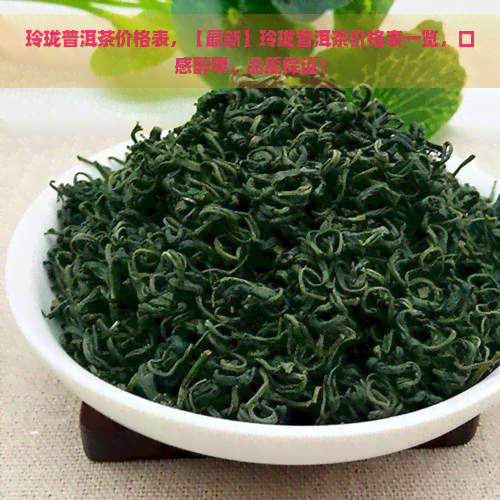 玲珑普洱茶价格表，【最新】玲珑普洱茶价格表一览，口感醇厚，品质保证！