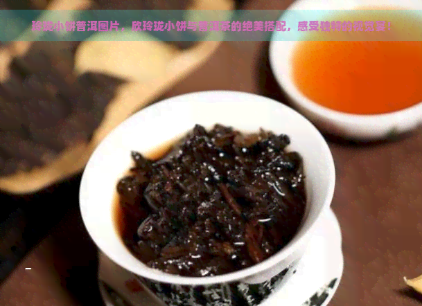 玲珑小饼普洱图片，欣玲珑小饼与普洱茶的绝美搭配，感受独特的视觉宴！