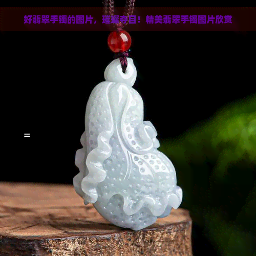 好翡翠手镯的图片，璀璨夺目！精美翡翠手镯图片欣赏