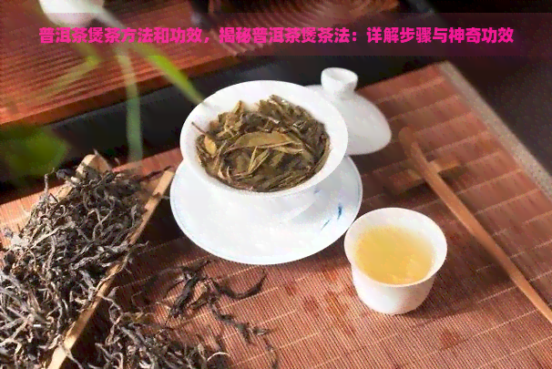 普洱茶煲茶方法和功效，揭秘普洱茶煲茶法：详解步骤与神奇功效