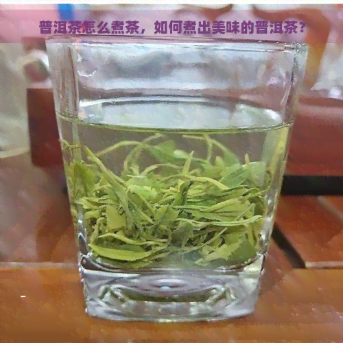 普洱茶怎么煮茶，如何煮出美味的普洱茶？