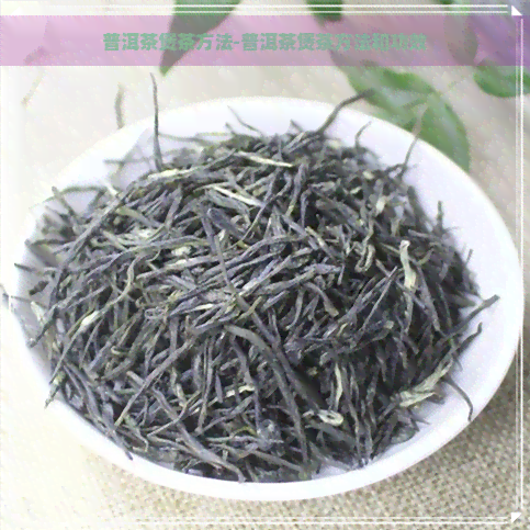 普洱茶煲茶方法-普洱茶煲茶方法和功效