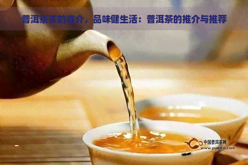 普洱茶茶的推介，品味健生活：普洱茶的推介与推荐