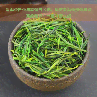 普洱茶熟茶与红茶的区别，探索普洱茶熟茶与红茶的差异：一场味蕾之旅