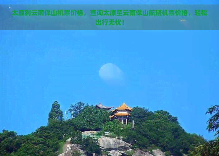 太原到云南保山机票价格，查询太原至云南保山航班机票价格，轻松出行无忧！