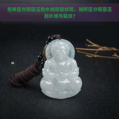 怎样区分和田玉的水线和裂纹呢，如何区分和田玉的水线与裂纹？