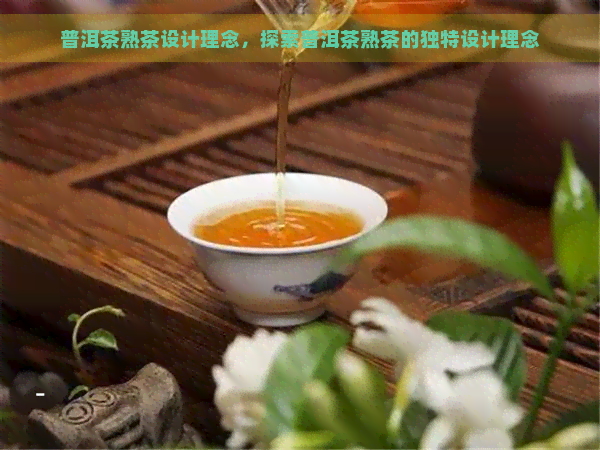 普洱茶熟茶设计理念，探索普洱茶熟茶的独特设计理念