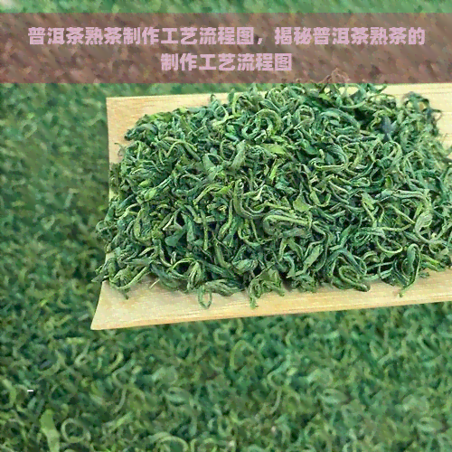 普洱茶熟茶制作工艺流程图，揭秘普洱茶熟茶的制作工艺流程图