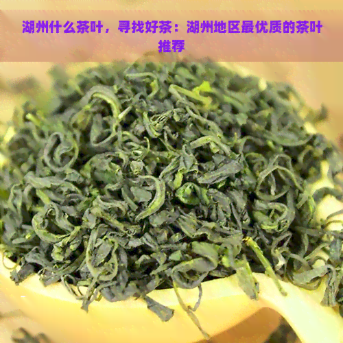 湖州什么茶叶，寻找好茶：湖州地区更优质的茶叶推荐